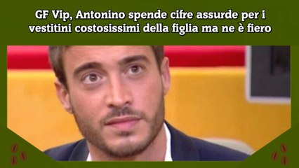 GF Vip, Antonino spende cifre assurde per i vestitini costosissimi della figlia ma ne è fiero
