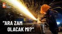 Asgari ücrete ara zam yapılacak mı?