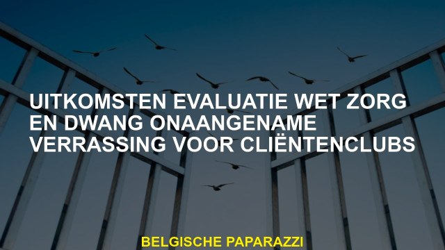 Resultaten Evaluatie Act Zorg en dwang onaangename verrassing voor klantenclubs