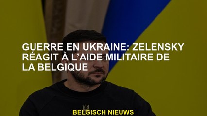 Guerre en Ukraine: Zelensky réagit à l'aide militaire de la Belgique