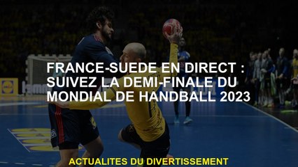France-Suede Live: Suivez la demi-finale de la Coupe du monde de handball 2023