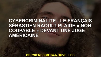 Cybercrime: le Sébastien français Raoult plaide "non coupable" devant un juge américain