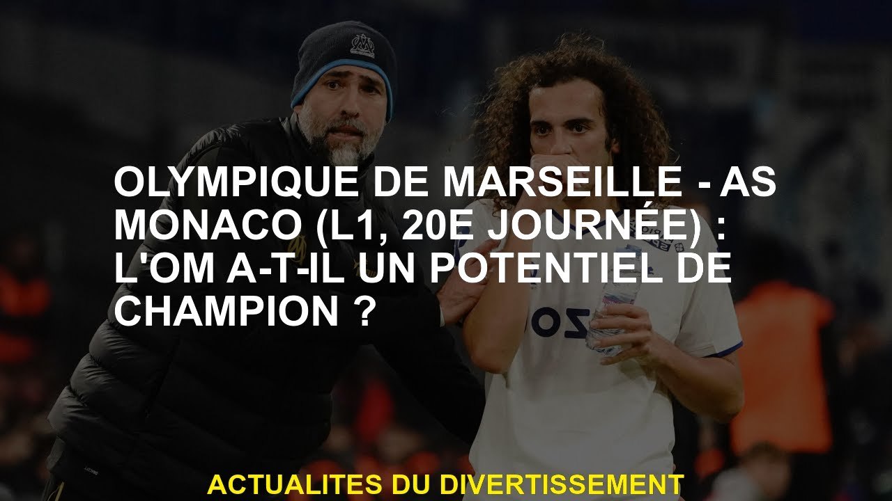 Olympique de Marseille-As Monaco : Om est-ce que le champion est le potentiel?