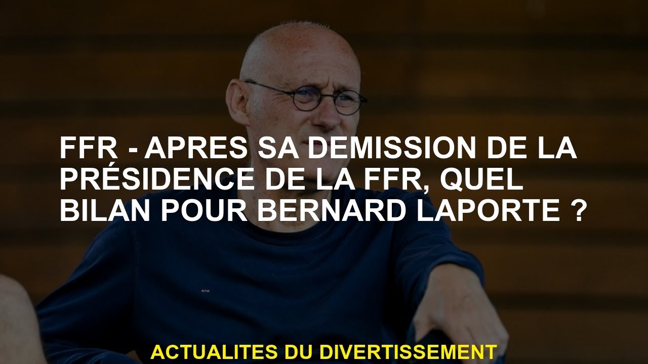 FFR - Après sa démission de la présidence du FFR, quelle évaluation de Bernard Laporte?