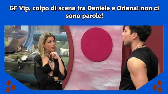 GF Vip, colpo di scena tra Daniele e Oriana, non ci sono parole per le immagini che dimostrano tutto