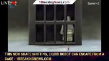 108141-mainThis new shape shifting, liquid robot can escape from a cage - 1BREAKINGNEWS.COM