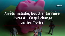 Arrêts maladie, bouclier tarifaire, Livret A… Ce qui change au 1er février