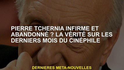 Pierre Chernia, infirme et abandonnée? La vérité sur les derniers mois du cinéma
