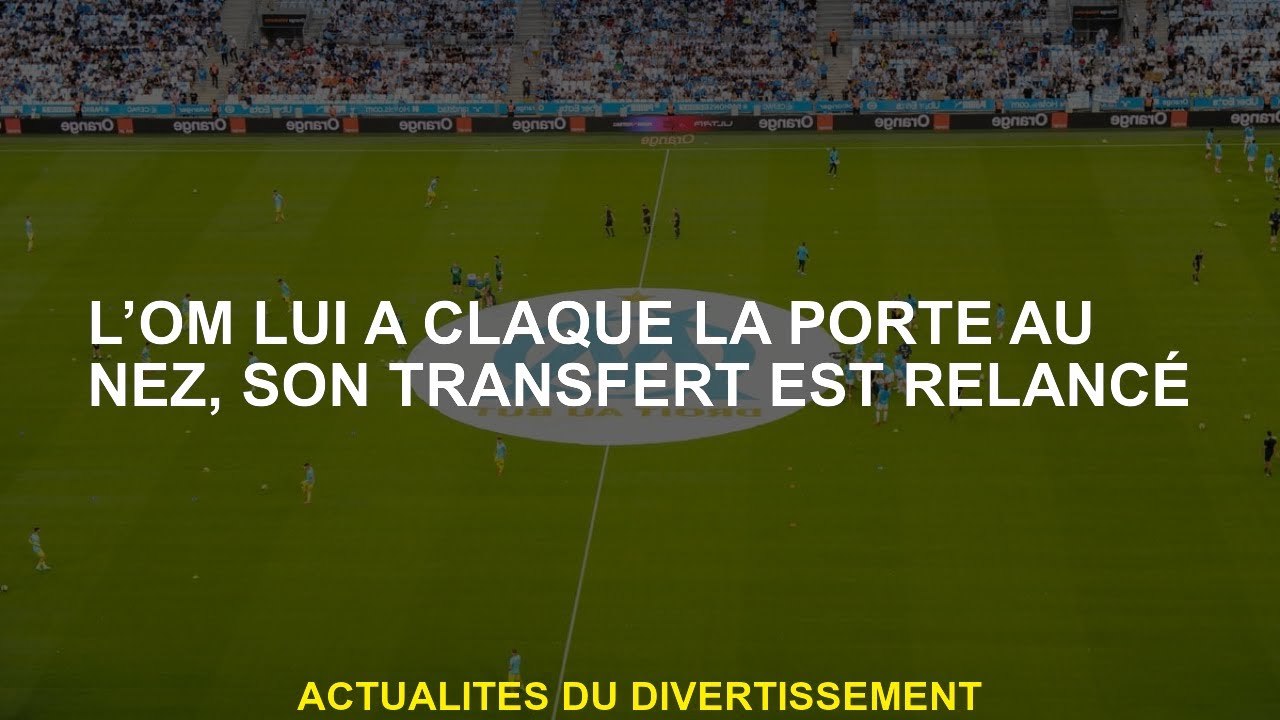 Om a claqué la porte à lui, son transfert est relancé