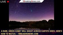 108219-mainA rare, green comet will shoot across Earth's skies. Here's how to watch. - 1BREAKINGNEWS.COM