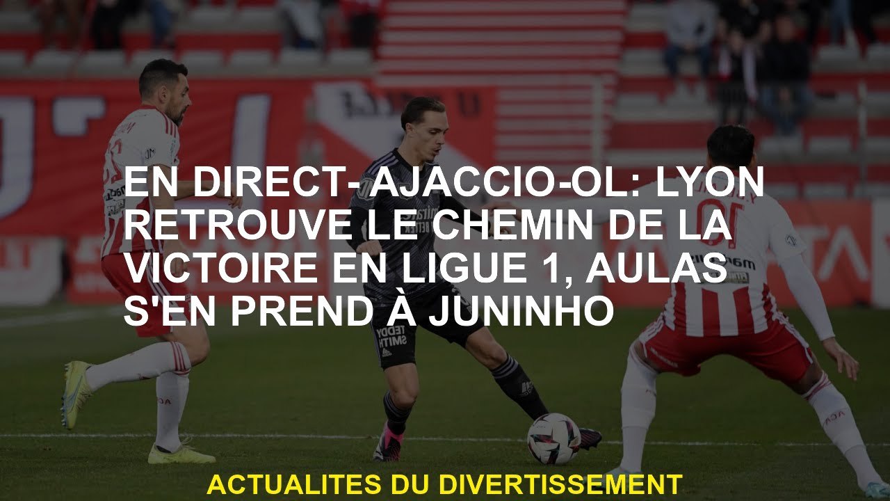 Live- ajaccio-ol: Lyon trouve le chemin de la victoire dans la Ligue 1, Aulas attaque Juninho