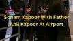Sonam Kapoor With Father Anil Kapoor At Airport