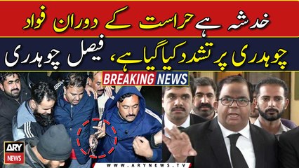Faisal Chaudhry says Fawad was 'tortured' in police custody