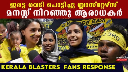 ഇരട്ട വെടി പൊട്ടിച്ചു ബ്ലാസ്റ്റേഴ്‌സ്, മനസ്സ് നിറഞ്ഞു ആരാധകർ