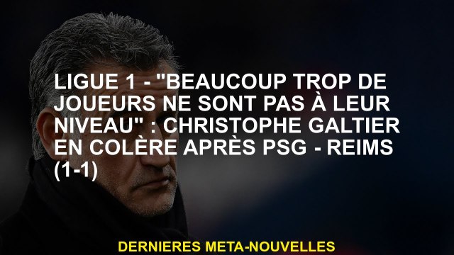 Ligue 1 - Beaucoup trop de joueurs ne sont pas à leur niveau : Christophe Galtier en colère après P