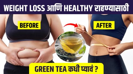 वजन कमी करण्यासाठी Green Tea कधी आणि कसा प्यावा? | When is the Best Time to Drink Green Tea