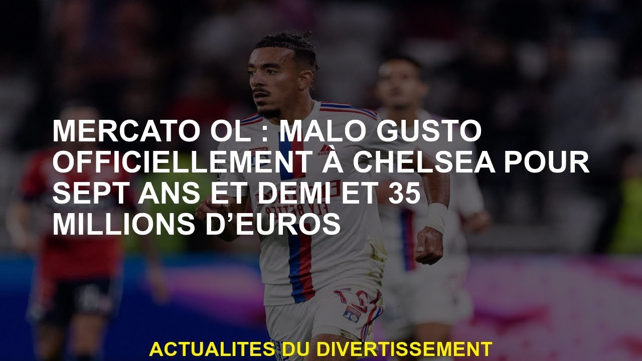 Mercato OL: Malo Gusto officiellement à Chelsea pendant sept ans et demi et 35 millions d'euros