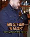 Khi được hỏi Man City sẽ giành được cúp FA? - WILL CITY WIN THE FA CUP?