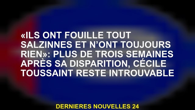 Ils ont fouillé toutes les salzinnes et n'ont toujours rien : Plus de trois semaines après sa dispa