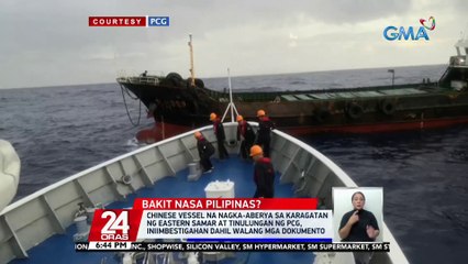 Chinese vessel na nagka-aberya sa karagatan ng Eastern Samar at tinulungan ng PCG, iniimbestigahan dahil walang mga dokumento | 24 Oras