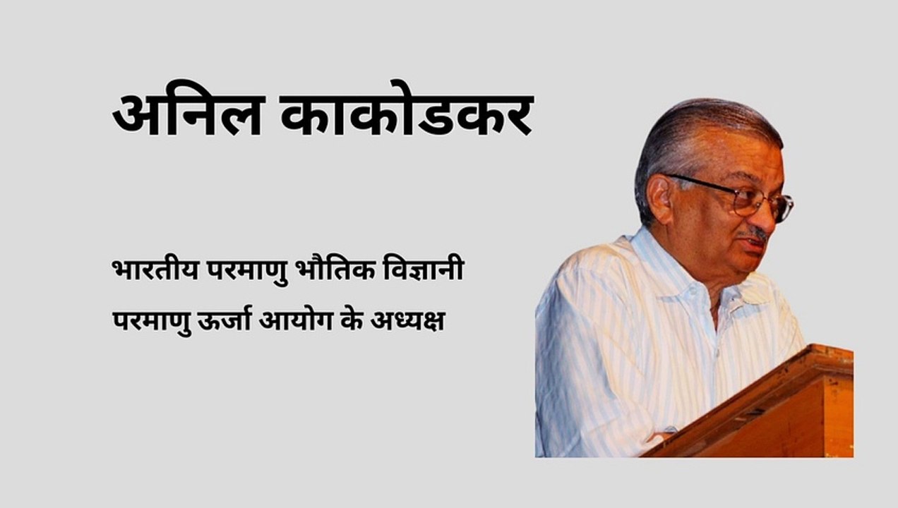 अनिल काकोडकर भारतीय परमाणु भौतिक विज्ञानी और मैकेनिकल इंजीनियर |