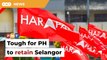 Tough for PH to defend Selangor, warns party man