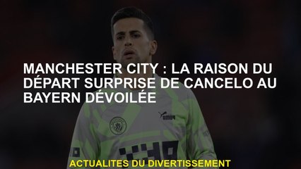 Manchester City: La raison du départ surprise de Cancelo au Bayern a dévoilé