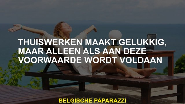 Werken vanuit huis maakt gelukkig, maar alleen als aan deze voorwaarde wordt voldaan