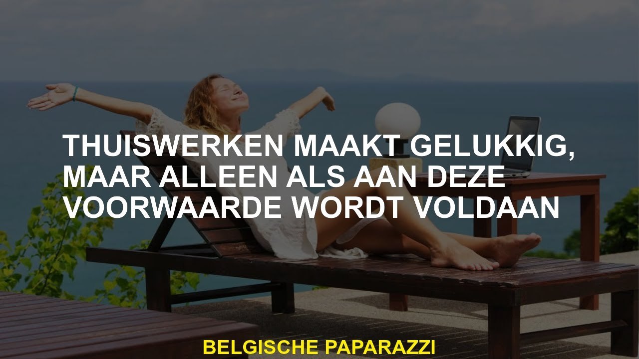 Werken vanuit huis maakt gelukkig, maar alleen als aan deze voorwaarde wordt voldaan