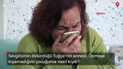 Öldürülen Tuğçe'nin annesi: Öpmeye kıyamadığım çocuğuma nasıl kıydı?