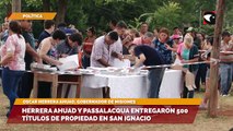 Herrera Ahuad y Passalacqua entregaron 500 títulos de propiedad en San Ignacio