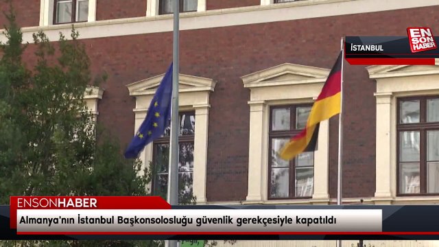 Almanya'nın İstanbul Başkonsolosluğu güvenlik gerekçesiyle kapatıldı