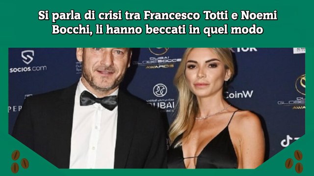 Si parla di crisi tra Francesco Totti e Noemi Bocchi, li hanno beccati in quel modo