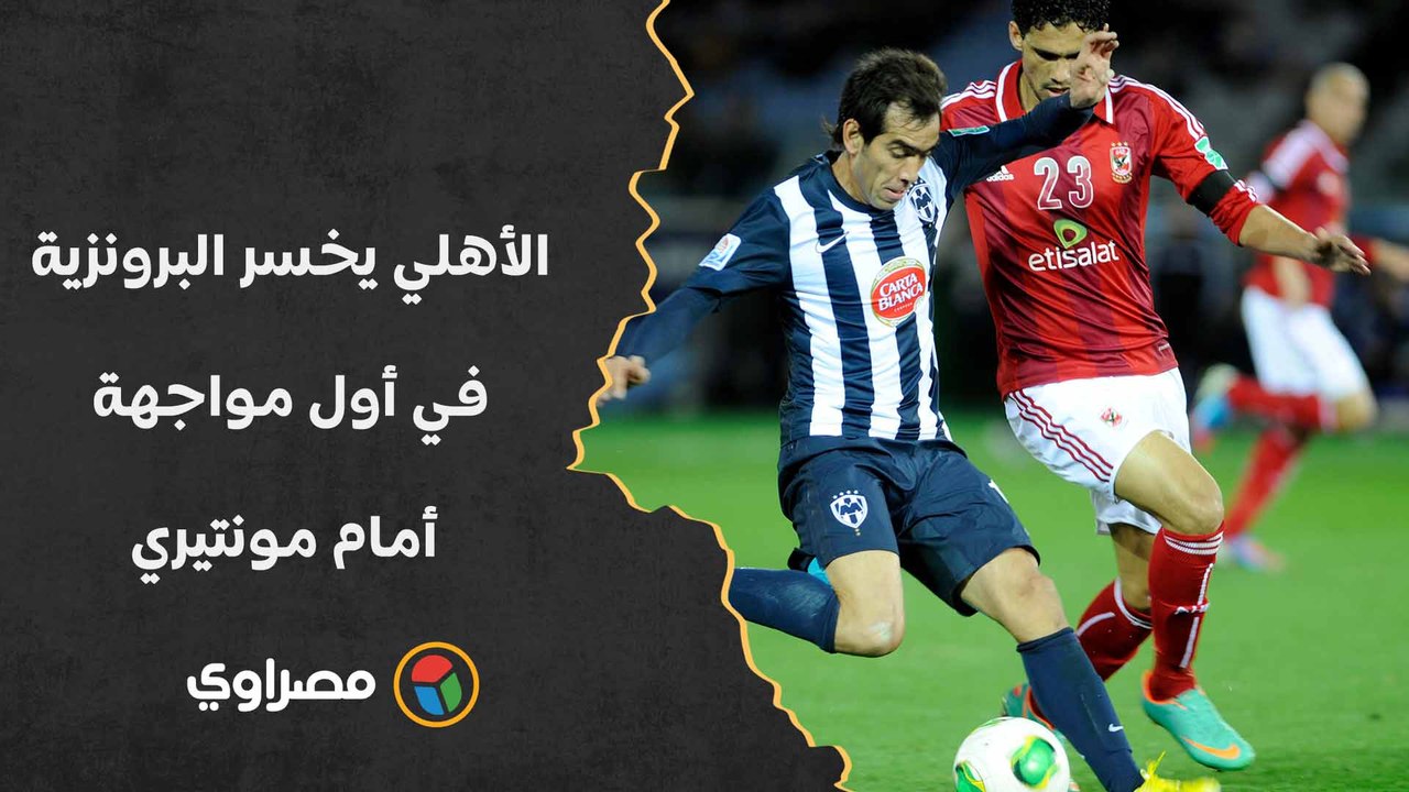 كأس العالم للأندية 2012.. الأهلي يخسر البرونزية في أول مواجهة أمام مونتيري