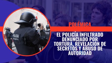 El policía infiltrado denunciado por tortura, revelación de secretos y abuso de autoridad