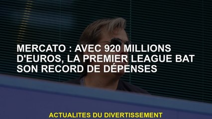 Mercato: Avec 920 millions d'euros, la Premier League a battu son record de dépenses