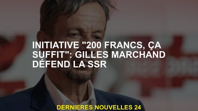 Initiative 200 francs, c'est suffisant : Gilles Marchand défend le SSR