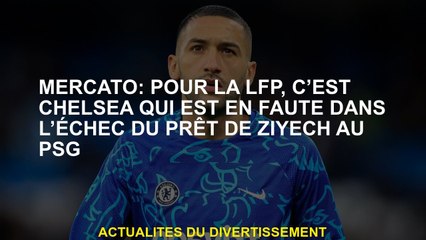 Mercato: Pour le LFP, c'est Chelsea qui est en faute dans l'échec du prêt de Ziyech au PSG