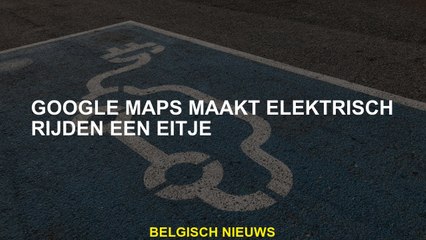 Google Maps maakt elektrisch rijden een ei