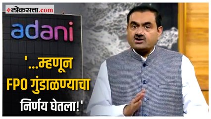 Adani FPO: गौतम अदाणींनी सांगितलं FPO गुंडाळण्यामागचं कारण