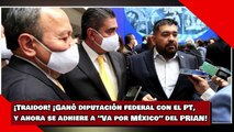 ¡Traidor! ¡Ganó diputación federal con el PT, y ahora se adhiere a “Va por México” del PRIAN!