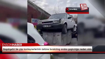 Başakşehir’de çöp konteynerlerinin üstüne bırakılmış araba şaşkınlığa neden oldu