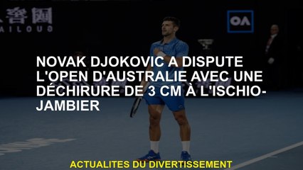 Novak Djokovic a participé à l'Open d'Australie avec une déchirure de 3 cm aux ischio-jambiers
