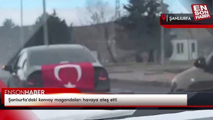 Şanlıurfa'daki konvoy magandaları havaya ateş etti