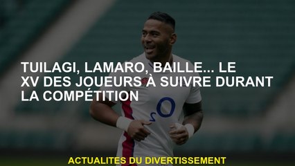 Tuilagi, Lamaro, Baille ... le XV des joueurs à suivre pendant la compétition