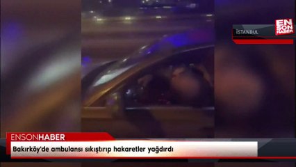Bakırköy'de ambulansı sıkıştırıp hakaretler yağdıran sürücü