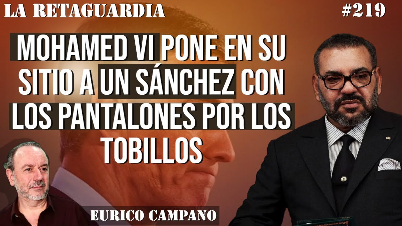 La Retaguardia #219: MOHAMED VI pone en su sitio a UN SÁNCHEZ con los pantalones por los TOBILLOS