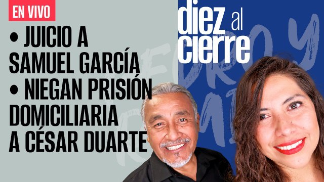 #EnVivo | #DiezAlCierre | Juicio a Samuel García | Niegan prisión domiciliaria a César Duarte