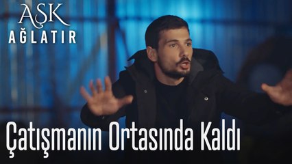 Çatışmanın ortasında kaldı - Aşk Ağlatır