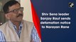 Shiv Sena leader Sanjay Raut sends defamation notice to Narayan Rane